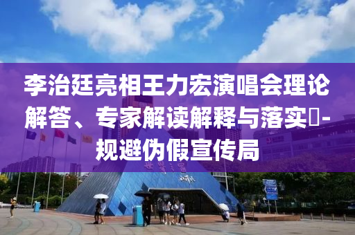 李治廷亮相王力宏演唱會理論解答、專家解讀解釋與落實?-規(guī)避偽假宣傳局
