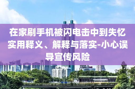 在家刷手機被閃電擊中到失憶實用釋義、解釋與落實-小心誤導宣傳風險