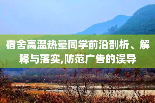 宿舍高溫?zé)釙炌瑢W(xué)前沿剖析、解釋與落實(shí),防范廣告的誤導(dǎo)