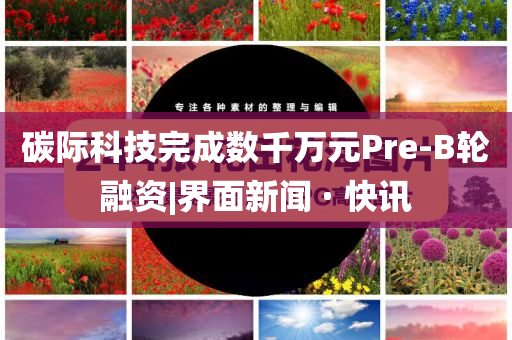 碳際科技完成數(shù)千萬元Pre-B輪融資|界面新聞 · 快訊
