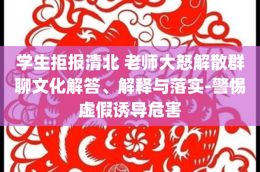 學(xué)生拒報(bào)清北 老師大怒解散群聊文化解答、解釋與落實(shí)-警惕虛假誘導(dǎo)危害