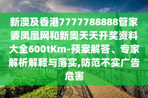 新澳及香港7777788888管家婆鳳凰網和新奧天天開獎資料大全600tKm-預案解答、專家解析解釋與落實,防范不實廣告危害