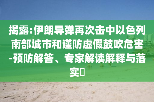 揭露:伊朗導(dǎo)彈再次擊中以色列南部城市和謹(jǐn)防虛假鼓吹危害-預(yù)防解答、專家解讀解釋與落實(shí)?