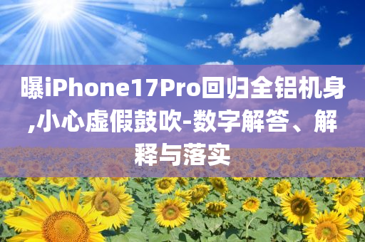 曝iPhone17Pro回歸全鋁機身,小心虛假鼓吹-數(shù)字解答、解釋與落實