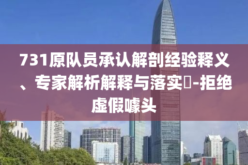 731原隊(duì)員承認(rèn)解剖經(jīng)驗(yàn)釋義、專家解析解釋與落實(shí)?-拒絕虛假噱頭