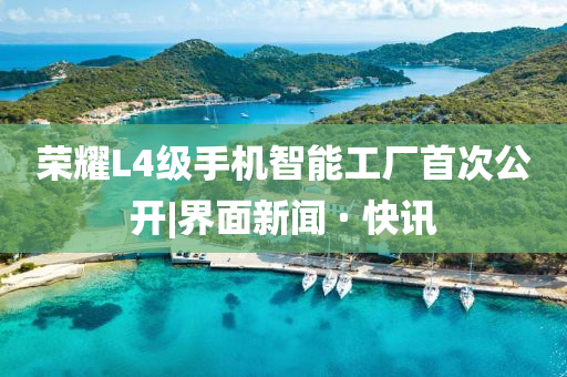 榮耀L4級手機智能工廠首次公開|界面新聞 · 快訊