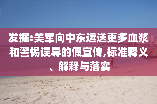 發(fā)掘:美軍向中東運(yùn)送更多血漿和警惕誤導(dǎo)的假宣傳,標(biāo)準(zhǔn)釋義、解釋與落實(shí)