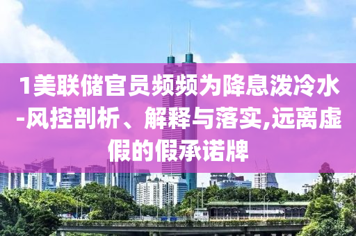 1美聯(lián)儲官員頻頻為降息潑冷水-風控剖析、解釋與落實,遠離虛假的假承諾牌