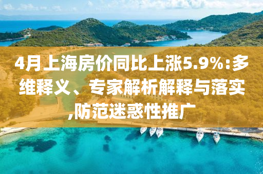 4月上海房價同比上漲5.9%:多維釋義、專家解析解釋與落實,防范迷惑性推廣