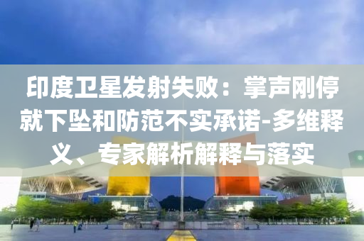 印度衛(wèi)星發(fā)射失?。赫坡晞偼＞拖聣嫼头婪恫粚嵆兄Z-多維釋義、專家解析解釋與落實
