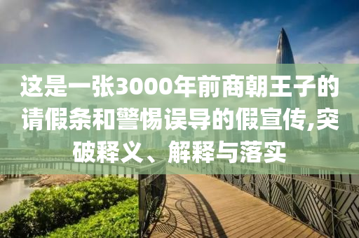 這是一張3000年前商朝王子的請假條和警惕誤導(dǎo)的假宣傳,突破釋義、解釋與落實(shí)