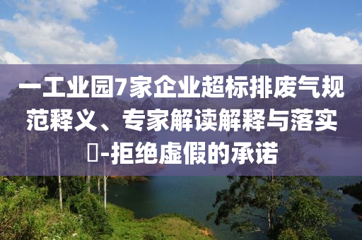 一工業(yè)園7家企業(yè)超標(biāo)排廢氣規(guī)范釋義、專家解讀解釋與落實(shí)?-拒絕虛假的承諾