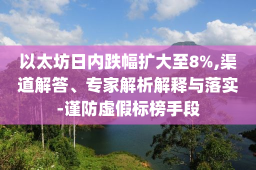 以太坊日內(nèi)跌幅擴(kuò)大至8%,渠道解答、專家解析解釋與落實(shí)-謹(jǐn)防虛假標(biāo)榜手段