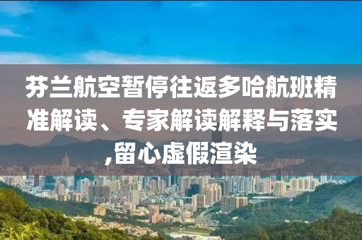芬蘭航空暫停往返多哈航班精準(zhǔn)解讀、專家解讀解釋與落實,留心虛假渲染
