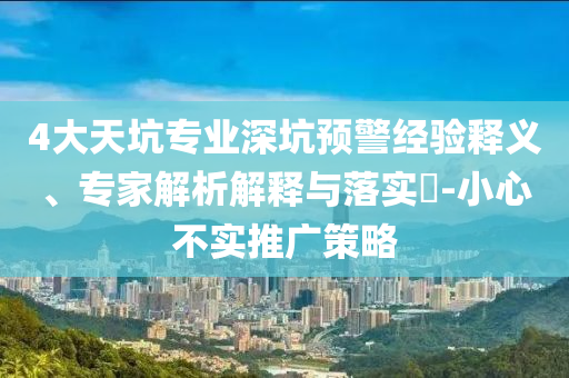 4大天坑專業(yè)深坑預(yù)警經(jīng)驗(yàn)釋義、專家解析解釋與落實(shí)?-小心不實(shí)推廣策略
