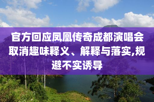 官方回應鳳凰傳奇成都演唱會取消趣味釋義、解釋與落實,規(guī)避不實誘導