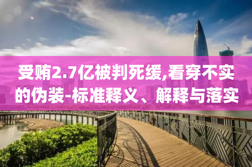 受賄2.7億被判死緩,看穿不實的偽裝-標準釋義、解釋與落實