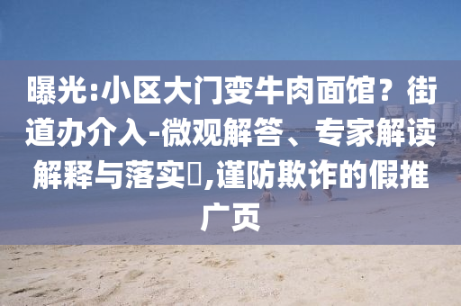曝光:小區(qū)大門變牛肉面館？街道辦介入-微觀解答、專家解讀解釋與落實?,謹防欺詐的假推廣頁