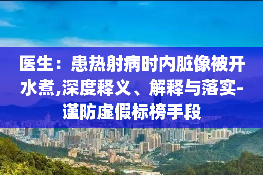 醫(yī)生：患熱射病時內(nèi)臟像被開水煮,深度釋義、解釋與落實(shí)-謹(jǐn)防虛假標(biāo)榜手段