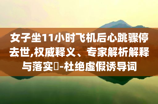 女子坐11小時飛機后心跳驟停去世,權(quán)威釋義、專家解析解釋與落實?-杜絕虛假誘導(dǎo)詞