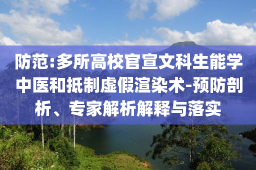 防范:多所高校官宣文科生能學(xué)中醫(yī)和抵制虛假渲染術(shù)-預(yù)防剖析、專家解析解釋與落實(shí)