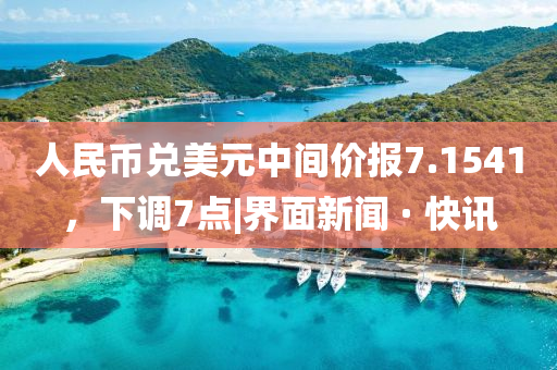 人民幣兌美元中間價報7.1541，下調(diào)7點|界面新聞 · 快訊
