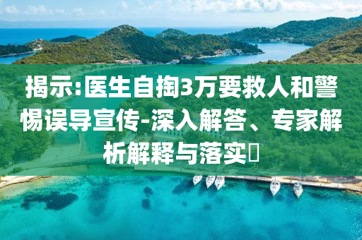 揭示:醫(yī)生自掏3萬要救人和警惕誤導(dǎo)宣傳-深入解答、專家解析解釋與落實?