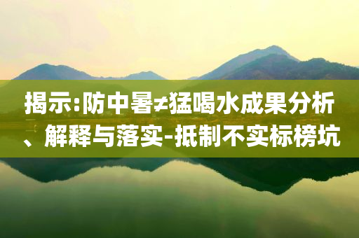 揭示:防中暑≠猛喝水成果分析、解釋與落實-抵制不實標(biāo)榜坑