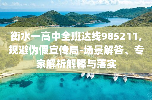 衡水一高中全班達(dá)線985211,規(guī)避偽假宣傳局-場(chǎng)景解答、專家解析解釋與落實(shí)