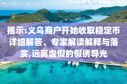 揭示:義烏商戶開始收取穩(wěn)定幣詳細(xì)解答、專家解讀解釋與落實,遠(yuǎn)離虛假的假誘導(dǎo)光