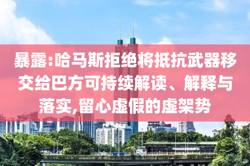 暴露:哈馬斯拒絕將抵抗武器移交給巴方可持續(xù)解讀、解釋與落實,留心虛假的虛架勢