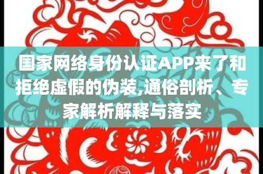 國家網(wǎng)絡(luò)身份認(rèn)證APP來了和拒絕虛假的偽裝,通俗剖析、專家解析解釋與落實(shí)