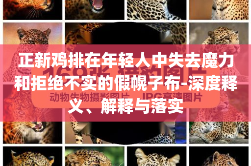 正新雞排在年輕人中失去魔力和拒絕不實的假幌子布-深度釋義、解釋與落實