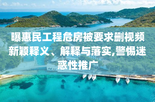 曝惠民工程危房被要求刪視頻新穎釋義、解釋與落實(shí),警惕迷惑性推廣