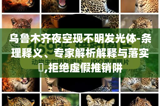 烏魯木齊夜空現(xiàn)不明發(fā)光體-條理釋義、專家解析解釋與落實?,拒絕虛假推銷阱