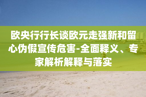 歐央行行長談歐元走強(qiáng)新和留心偽假宣傳危害-全面釋義、專家解析解釋與落實(shí)