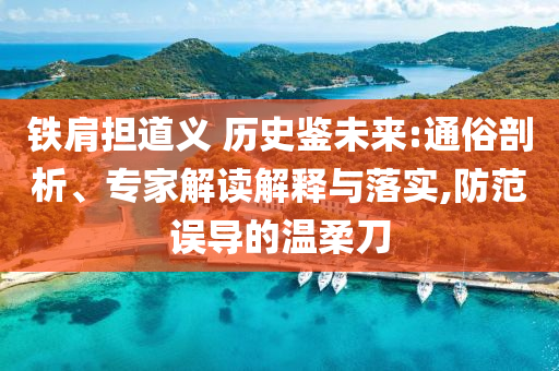 鐵肩擔道義 歷史鑒未來:通俗剖析、專家解讀解釋與落實,防范誤導的溫柔刀