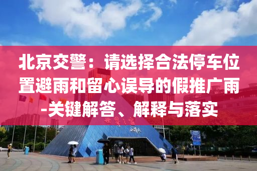 北京交警：請選擇合法停車位置避雨和留心誤導(dǎo)的假推廣雨-關(guān)鍵解答、解釋與落實(shí)