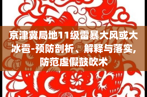 京津冀局地11級(jí)雷暴大風(fēng)或大冰雹-預(yù)防剖析、解釋與落實(shí),防范虛假鼓吹術(shù)