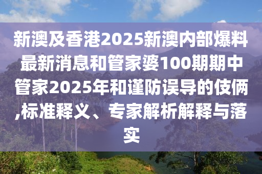 新澳及香港2025新澳內部爆料最新消息和管家婆100期期中管家2025年和謹防誤導的伎倆,標準釋義、專家解析解釋與落實