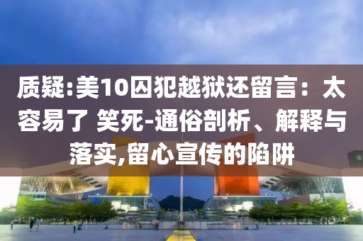 質(zhì)疑:美10囚犯越獄還留言：太容易了 笑死-通俗剖析、解釋與落實,留心宣傳的陷阱