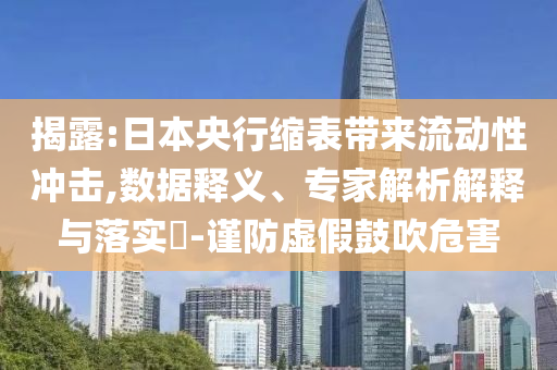 揭露:日本央行縮表帶來流動(dòng)性沖擊,數(shù)據(jù)釋義、專家解析解釋與落實(shí)?-謹(jǐn)防虛假鼓吹危害