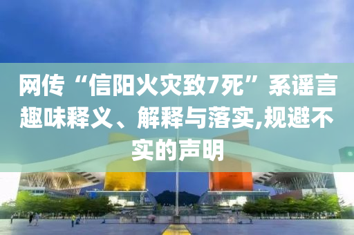 網(wǎng)傳“信陽火災(zāi)致7死”系謠言趣味釋義、解釋與落實,規(guī)避不實的聲明