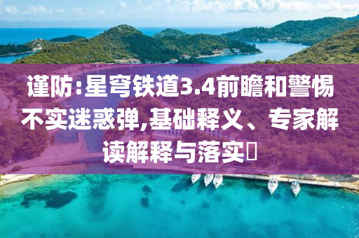 謹(jǐn)防:星穹鐵道3.4前瞻和警惕不實迷惑彈,基礎(chǔ)釋義、專家解讀解釋與落實?