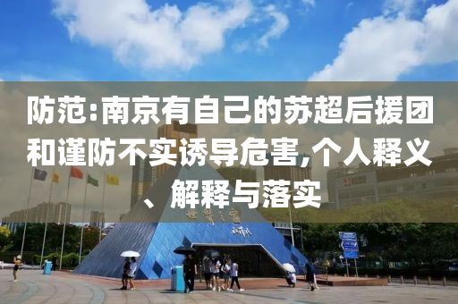 防范:南京有自己的蘇超后援團(tuán)和謹(jǐn)防不實(shí)誘導(dǎo)危害,個人釋義、解釋與落實(shí)